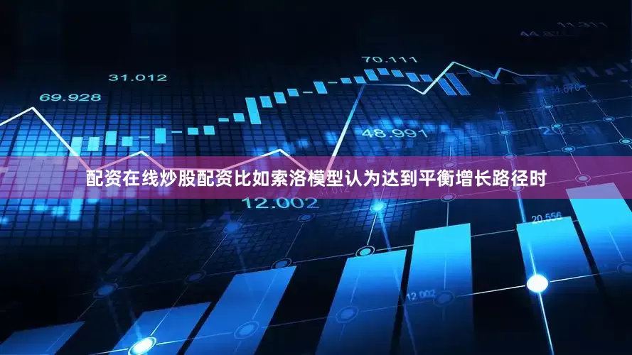 配资在线炒股配资比如索洛模型认为达到平衡增长路径时
