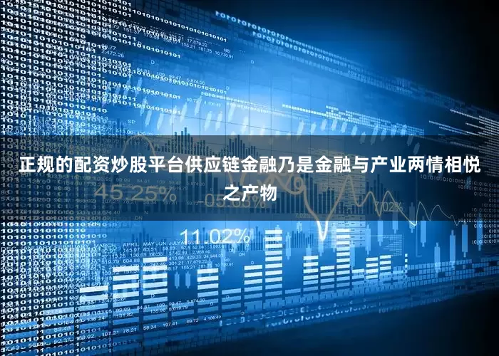 正规的配资炒股平台供应链金融乃是金融与产业两情相悦之产物