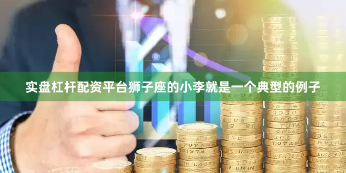 实盘杠杆配资平台狮子座的小李就是一个典型的例子