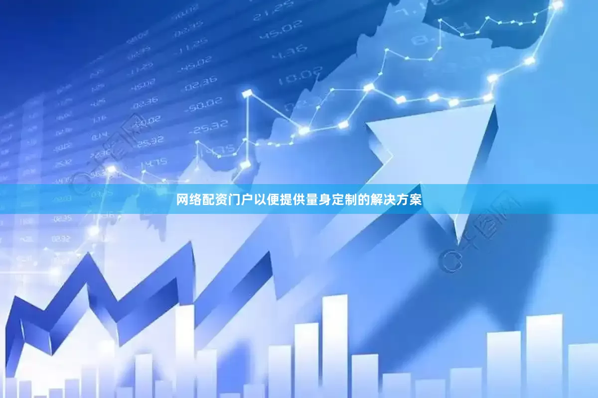 网络配资门户以便提供量身定制的解决方案