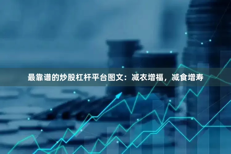 最靠谱的炒股杠杆平台图文：减衣增福，减食增寿