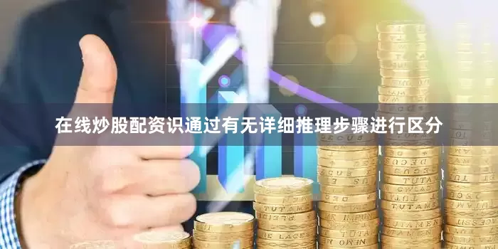 在线炒股配资识通过有无详细推理步骤进行区分