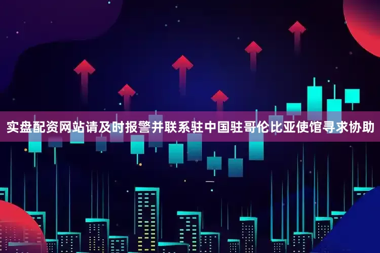 实盘配资网站请及时报警并联系驻中国驻哥伦比亚使馆寻求协助