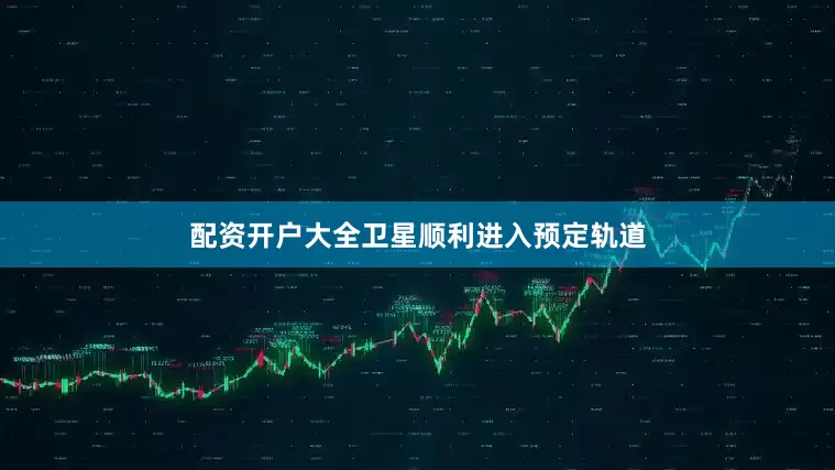 配资开户大全卫星顺利进入预定轨道