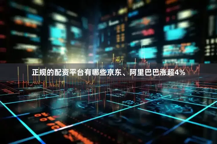 正规的配资平台有哪些京东、阿里巴巴涨超4%
